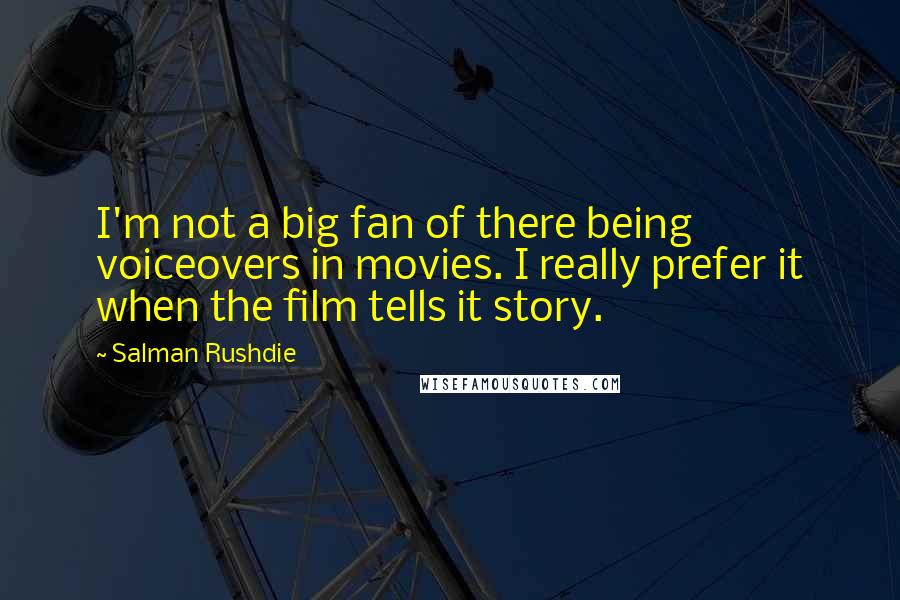 Salman Rushdie Quotes: I'm not a big fan of there being voiceovers in movies. I really prefer it when the film tells it story.