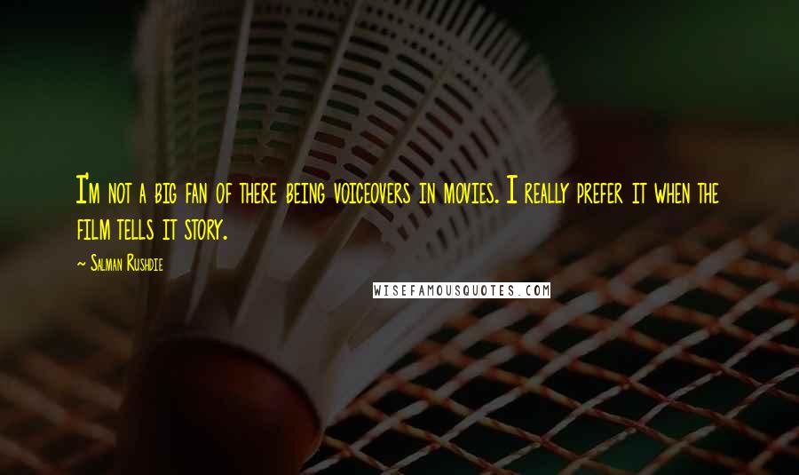 Salman Rushdie Quotes: I'm not a big fan of there being voiceovers in movies. I really prefer it when the film tells it story.