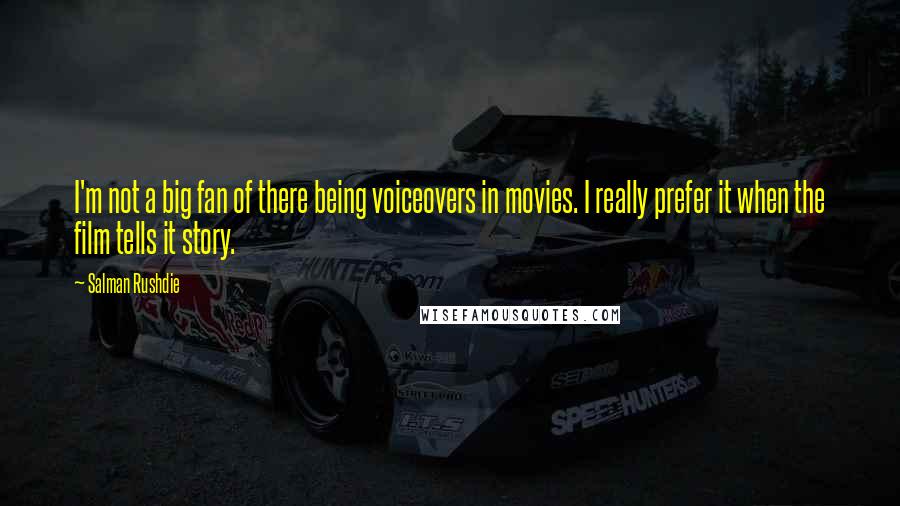 Salman Rushdie Quotes: I'm not a big fan of there being voiceovers in movies. I really prefer it when the film tells it story.