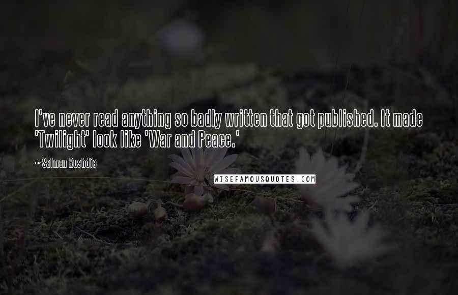 Salman Rushdie Quotes: I've never read anything so badly written that got published. It made 'Twilight' look like 'War and Peace.'