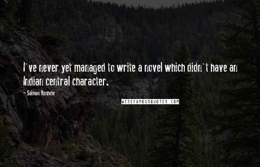 Salman Rushdie Quotes: I've never yet managed to write a novel which didn't have an Indian central character.
