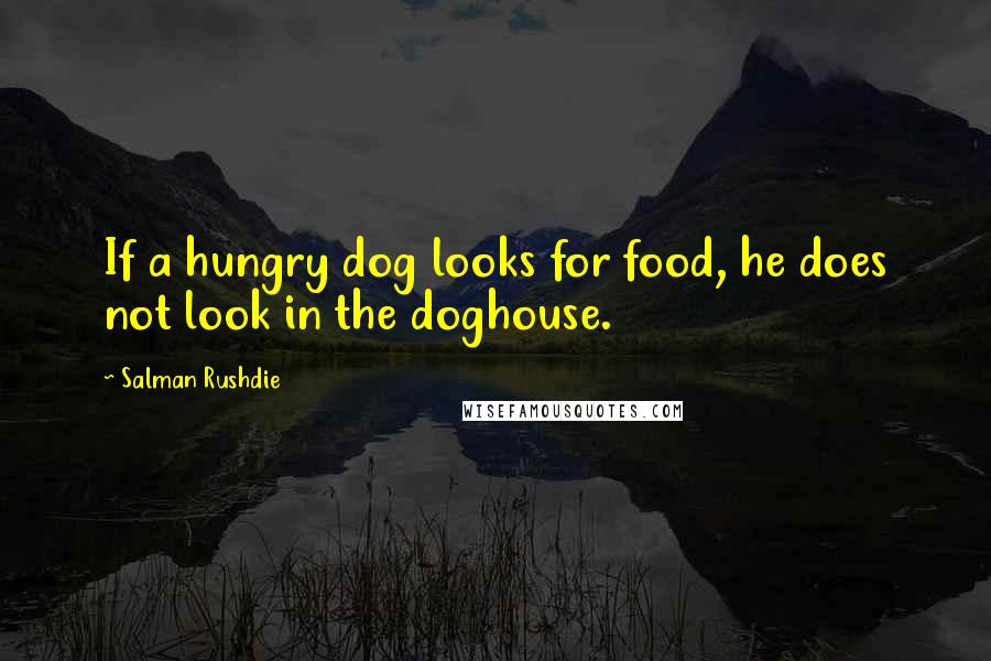 Salman Rushdie Quotes: If a hungry dog looks for food, he does not look in the doghouse.