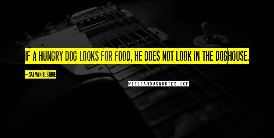 Salman Rushdie Quotes: If a hungry dog looks for food, he does not look in the doghouse.