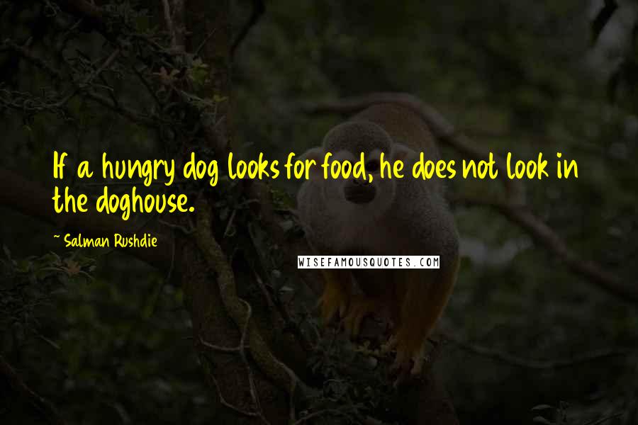 Salman Rushdie Quotes: If a hungry dog looks for food, he does not look in the doghouse.