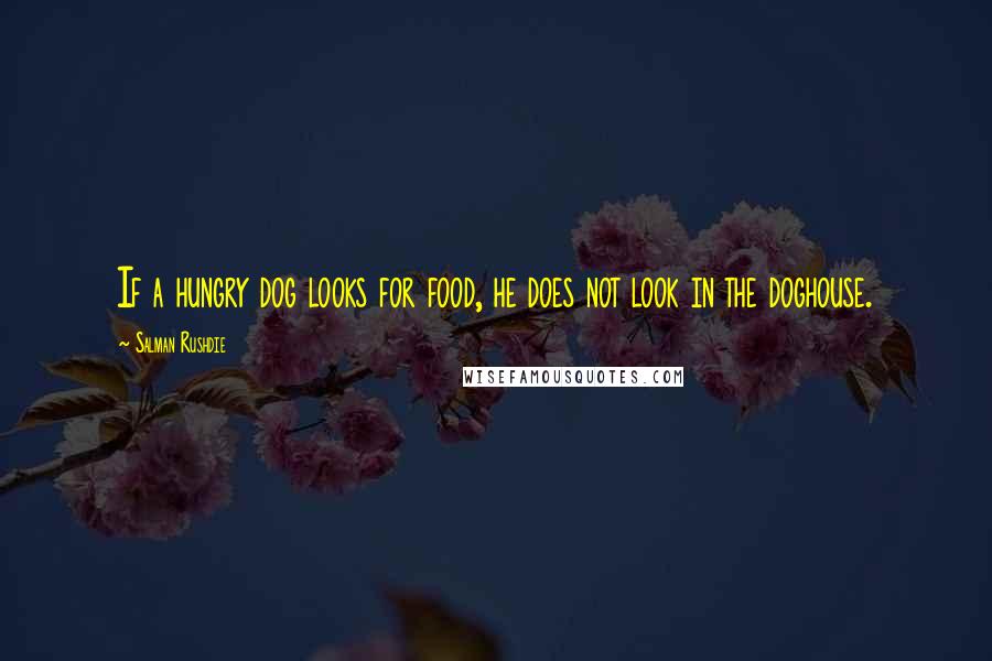 Salman Rushdie Quotes: If a hungry dog looks for food, he does not look in the doghouse.