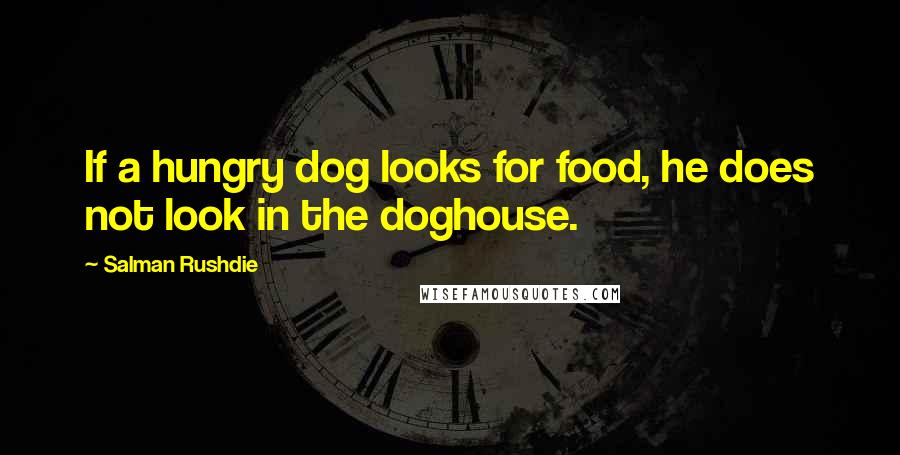 Salman Rushdie Quotes: If a hungry dog looks for food, he does not look in the doghouse.