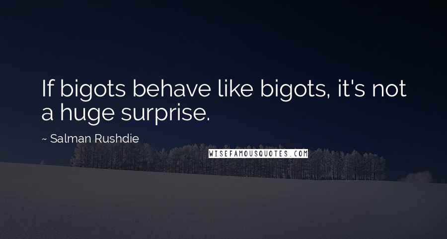 Salman Rushdie Quotes: If bigots behave like bigots, it's not a huge surprise.