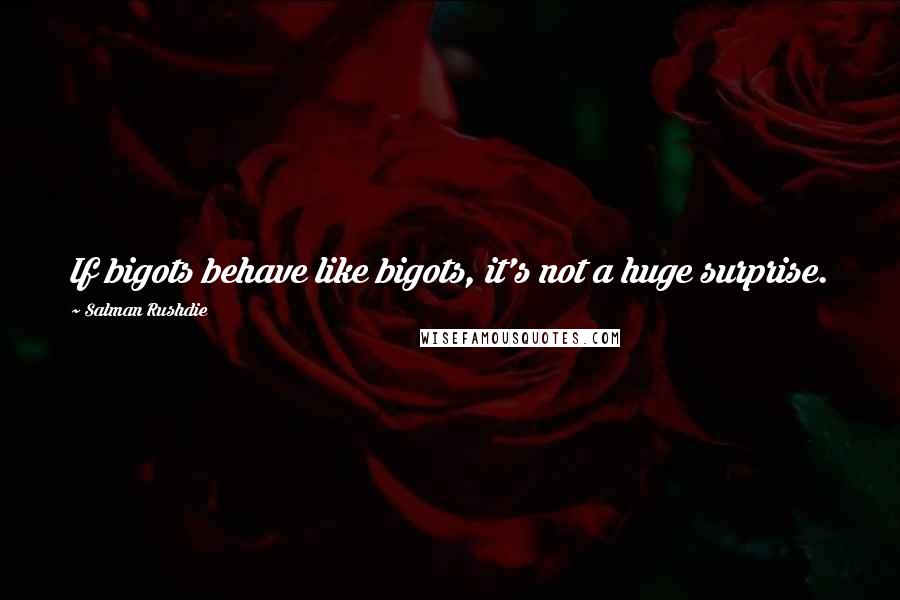 Salman Rushdie Quotes: If bigots behave like bigots, it's not a huge surprise.