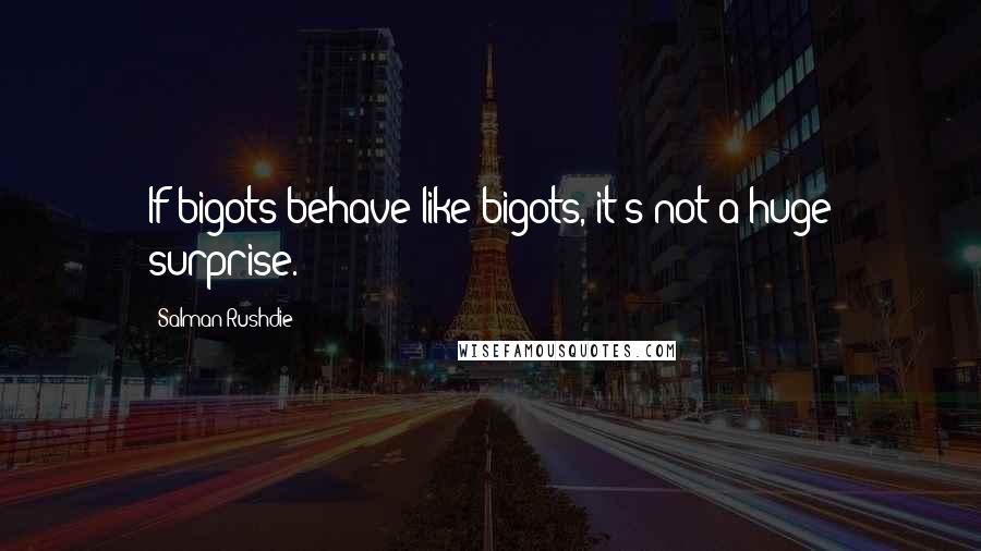 Salman Rushdie Quotes: If bigots behave like bigots, it's not a huge surprise.