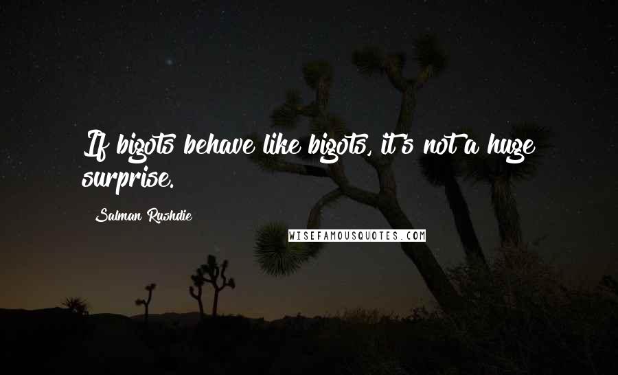 Salman Rushdie Quotes: If bigots behave like bigots, it's not a huge surprise.