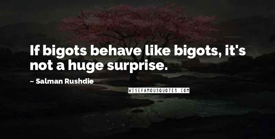 Salman Rushdie Quotes: If bigots behave like bigots, it's not a huge surprise.