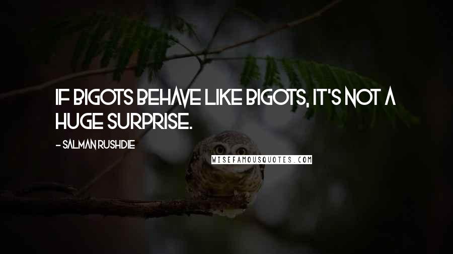 Salman Rushdie Quotes: If bigots behave like bigots, it's not a huge surprise.