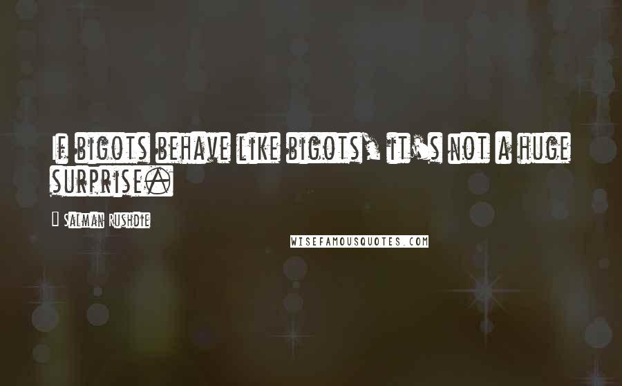 Salman Rushdie Quotes: If bigots behave like bigots, it's not a huge surprise.