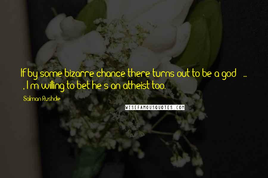 Salman Rushdie Quotes: If by some bizarre chance there turns out to be a god [ ... ], I'm willing to bet he's an atheist too.