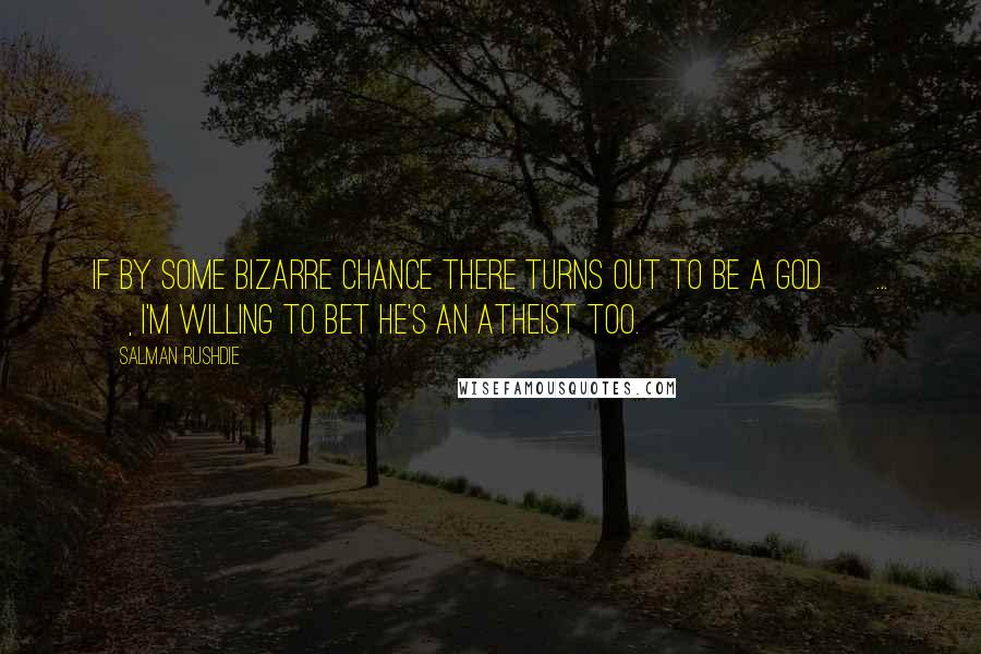 Salman Rushdie Quotes: If by some bizarre chance there turns out to be a god [ ... ], I'm willing to bet he's an atheist too.