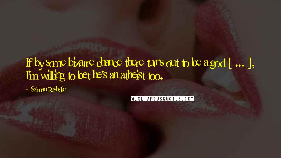 Salman Rushdie Quotes: If by some bizarre chance there turns out to be a god [ ... ], I'm willing to bet he's an atheist too.
