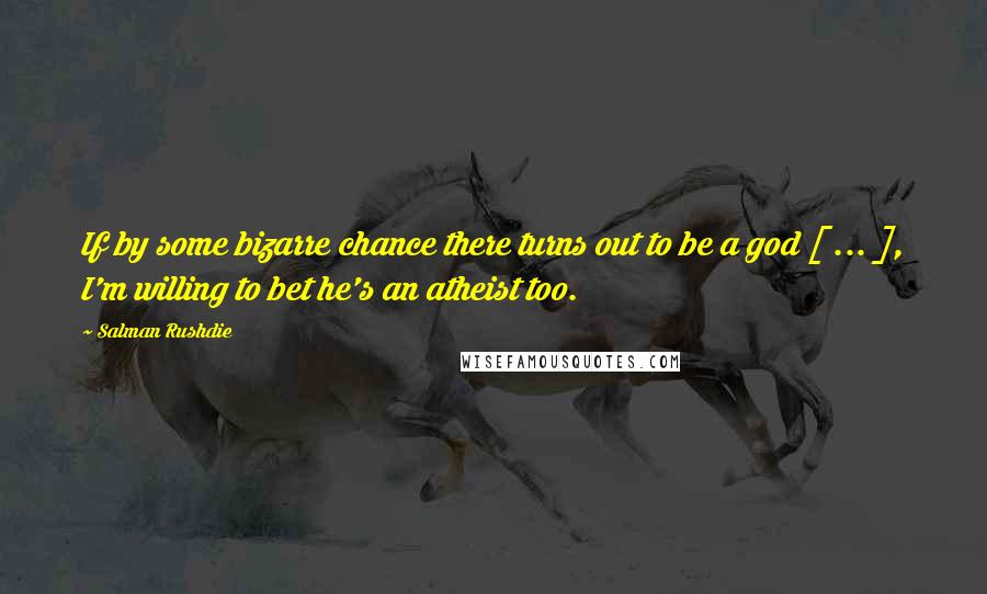 Salman Rushdie Quotes: If by some bizarre chance there turns out to be a god [ ... ], I'm willing to bet he's an atheist too.