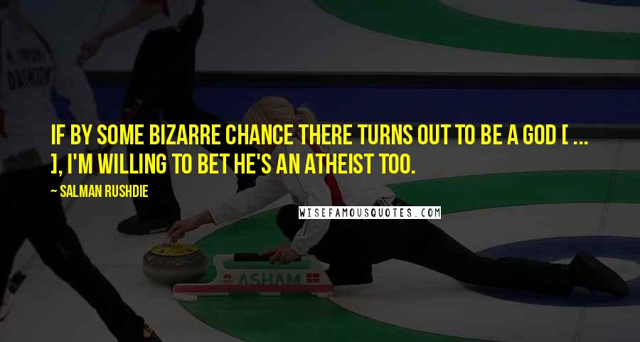 Salman Rushdie Quotes: If by some bizarre chance there turns out to be a god [ ... ], I'm willing to bet he's an atheist too.
