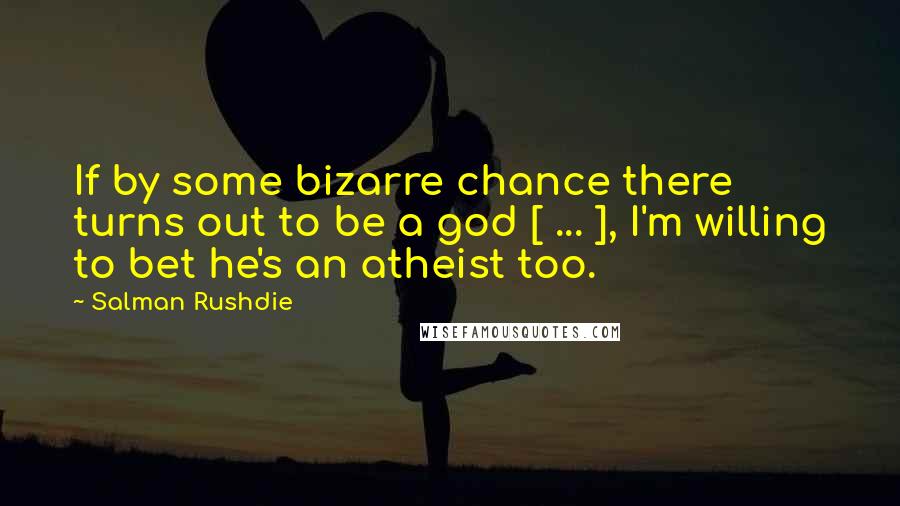 Salman Rushdie Quotes: If by some bizarre chance there turns out to be a god [ ... ], I'm willing to bet he's an atheist too.