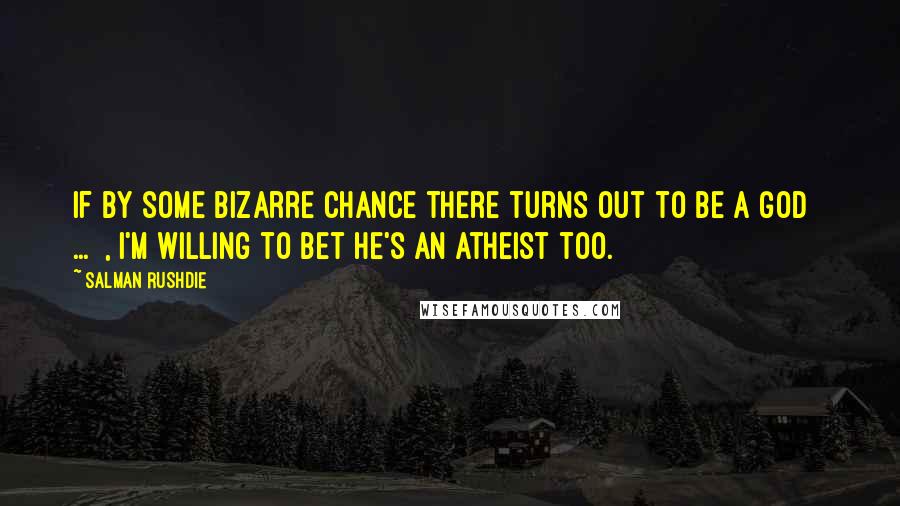 Salman Rushdie Quotes: If by some bizarre chance there turns out to be a god [ ... ], I'm willing to bet he's an atheist too.