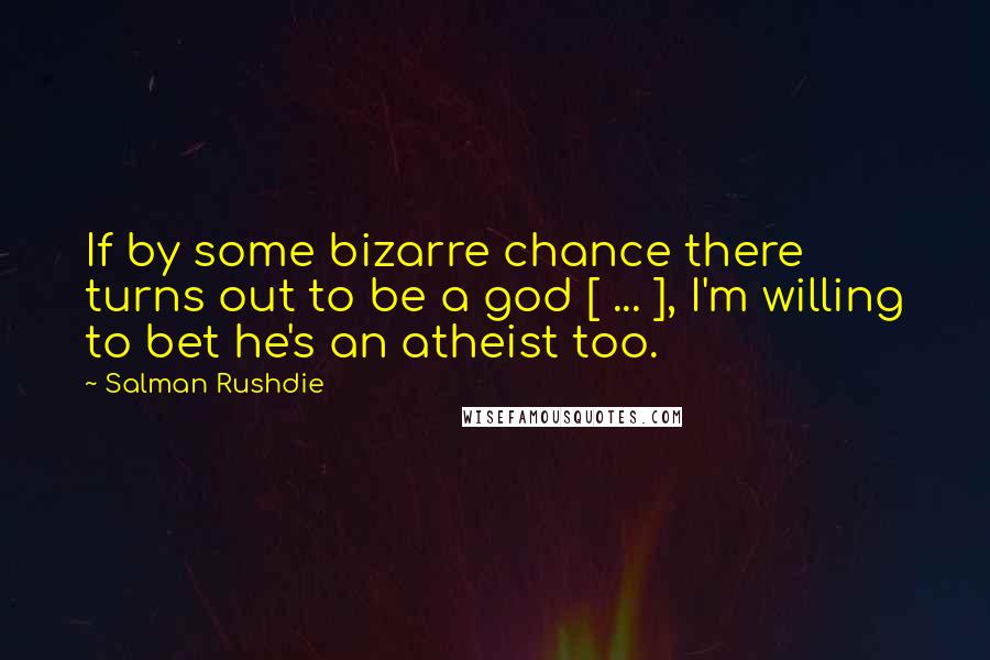 Salman Rushdie Quotes: If by some bizarre chance there turns out to be a god [ ... ], I'm willing to bet he's an atheist too.