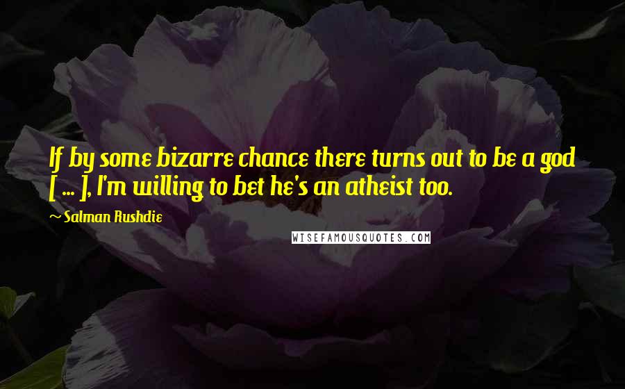 Salman Rushdie Quotes: If by some bizarre chance there turns out to be a god [ ... ], I'm willing to bet he's an atheist too.