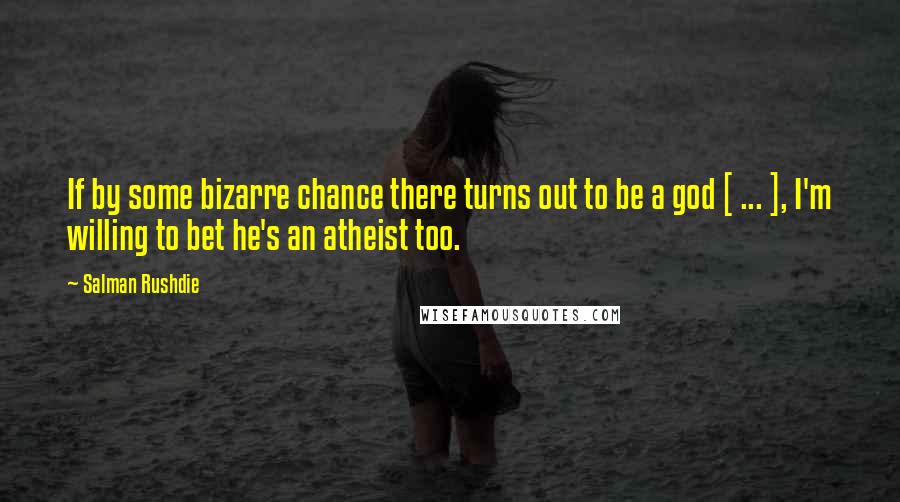 Salman Rushdie Quotes: If by some bizarre chance there turns out to be a god [ ... ], I'm willing to bet he's an atheist too.