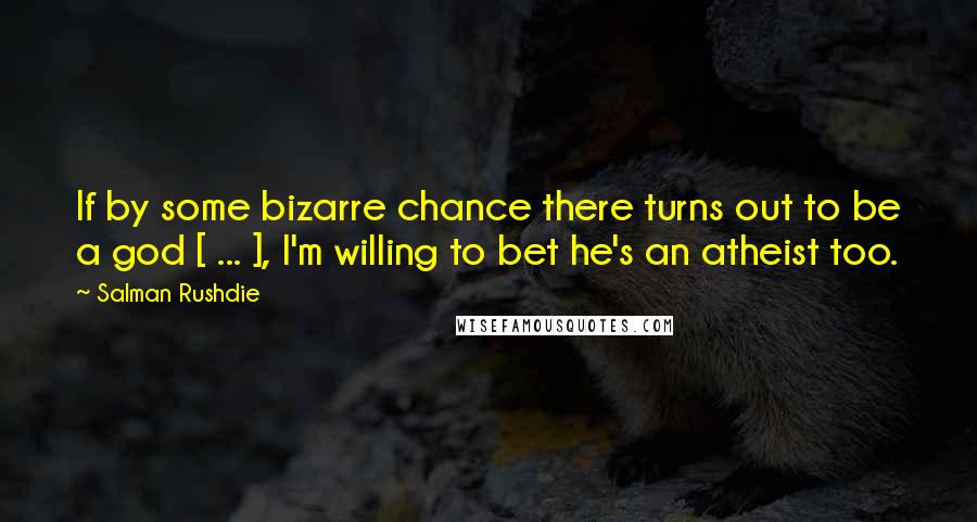 Salman Rushdie Quotes: If by some bizarre chance there turns out to be a god [ ... ], I'm willing to bet he's an atheist too.