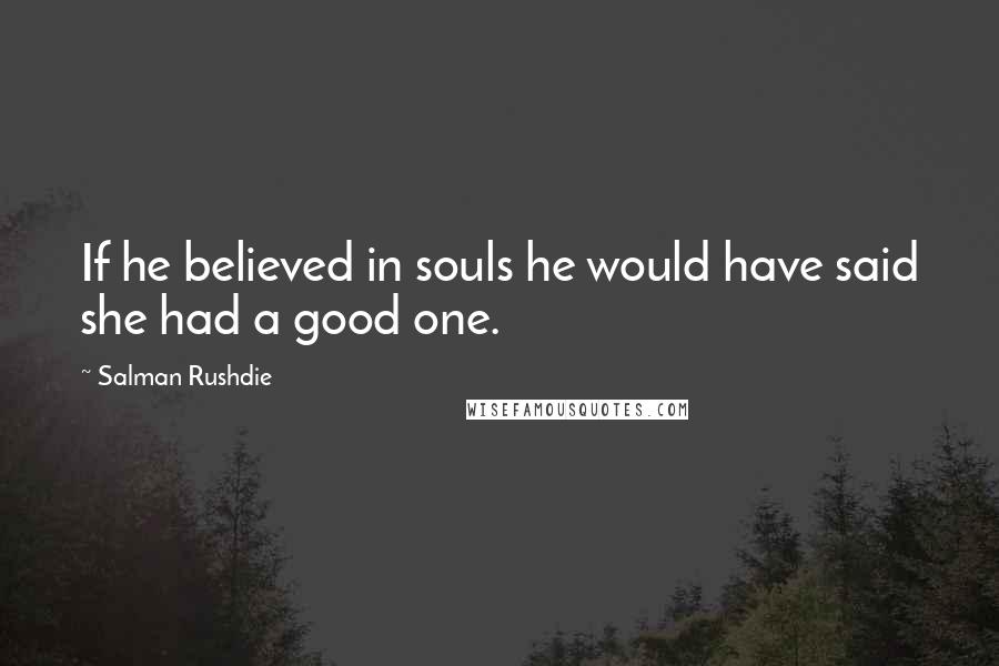 Salman Rushdie Quotes: If he believed in souls he would have said she had a good one.