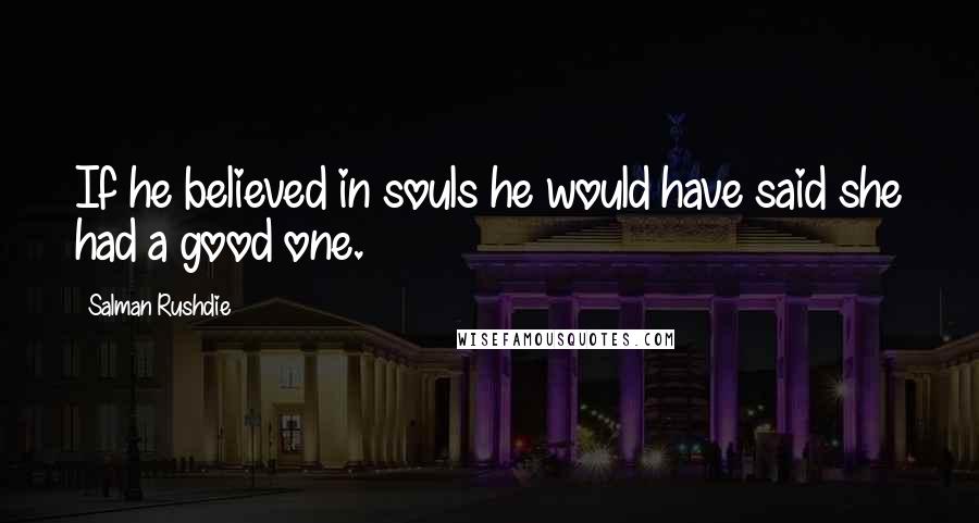 Salman Rushdie Quotes: If he believed in souls he would have said she had a good one.