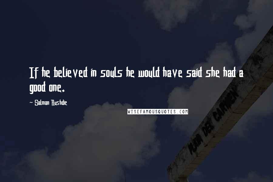 Salman Rushdie Quotes: If he believed in souls he would have said she had a good one.