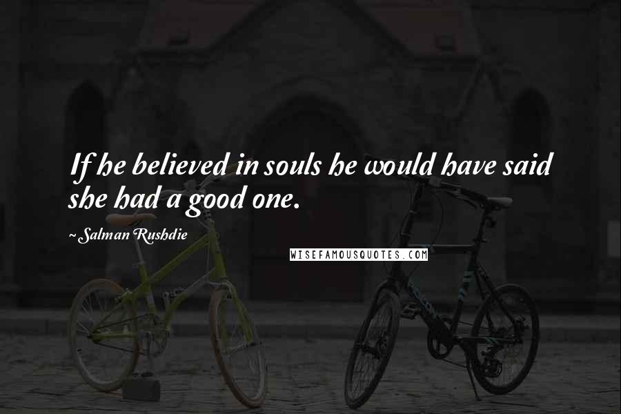 Salman Rushdie Quotes: If he believed in souls he would have said she had a good one.