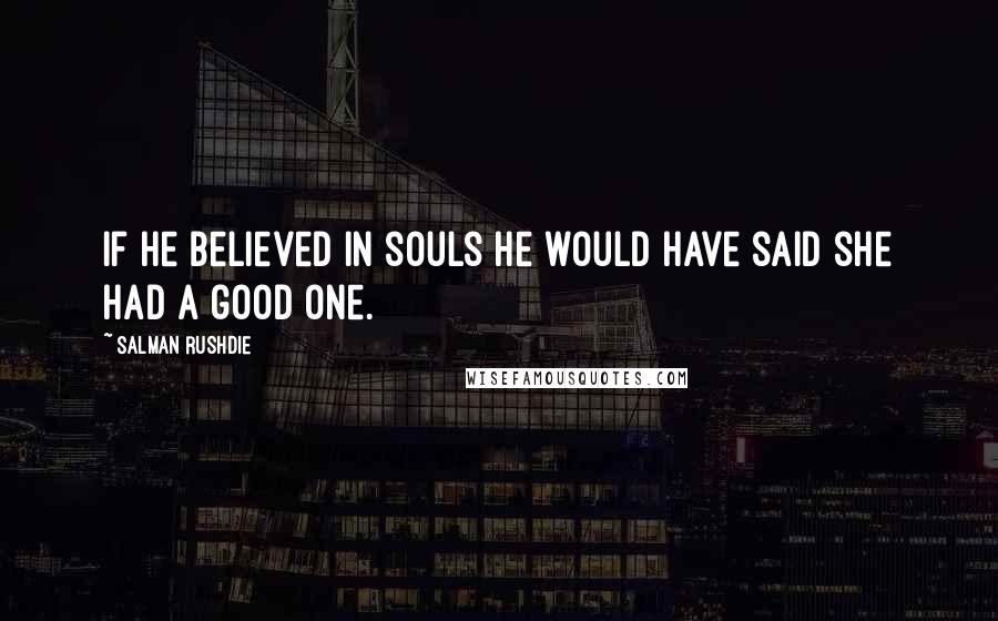 Salman Rushdie Quotes: If he believed in souls he would have said she had a good one.