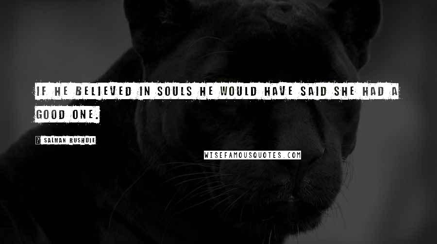 Salman Rushdie Quotes: If he believed in souls he would have said she had a good one.