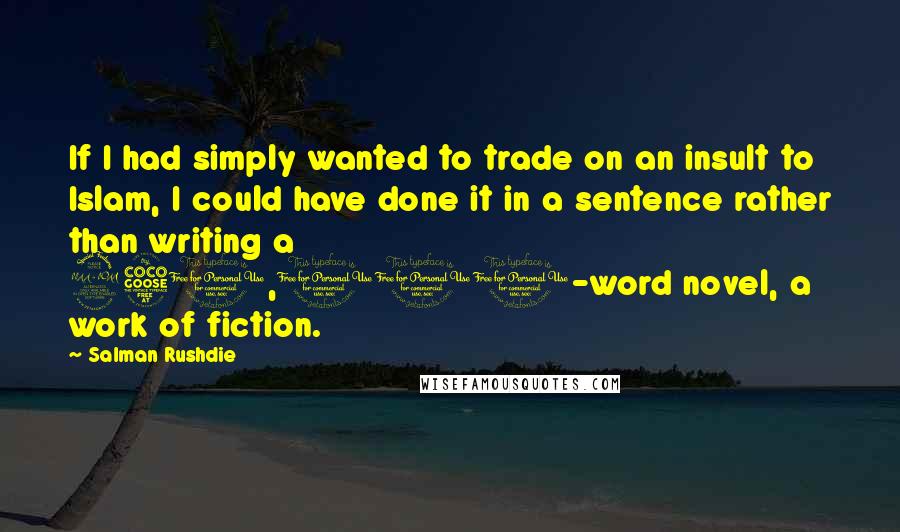 Salman Rushdie Quotes: If I had simply wanted to trade on an insult to Islam, I could have done it in a sentence rather than writing a 250,000-word novel, a work of fiction.