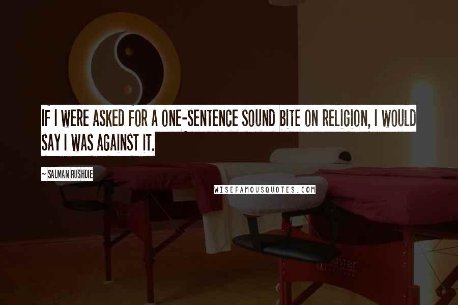 Salman Rushdie Quotes: If I were asked for a one-sentence sound bite on religion, I would say I was against it.