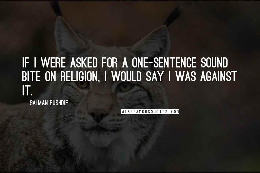 Salman Rushdie Quotes: If I were asked for a one-sentence sound bite on religion, I would say I was against it.