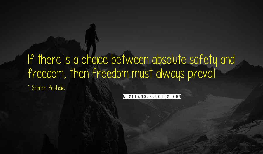 Salman Rushdie Quotes: If there is a choice between absolute safety and freedom, then freedom must always prevail.