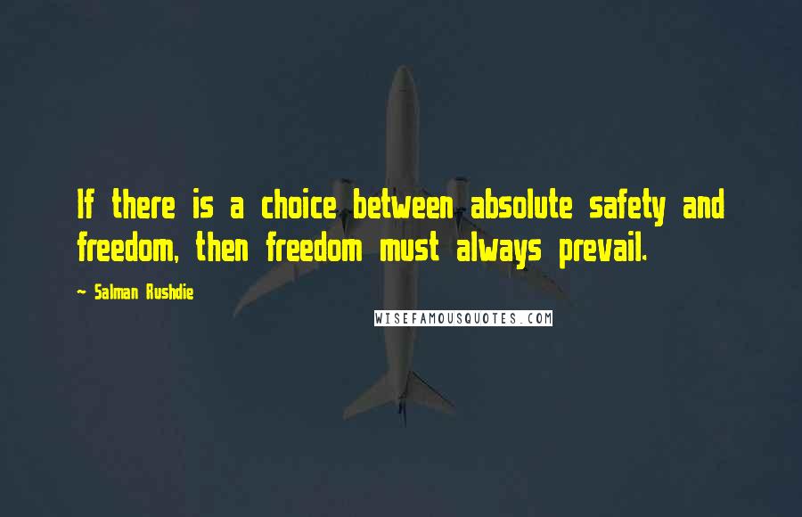 Salman Rushdie Quotes: If there is a choice between absolute safety and freedom, then freedom must always prevail.