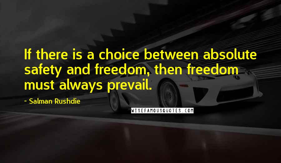 Salman Rushdie Quotes: If there is a choice between absolute safety and freedom, then freedom must always prevail.