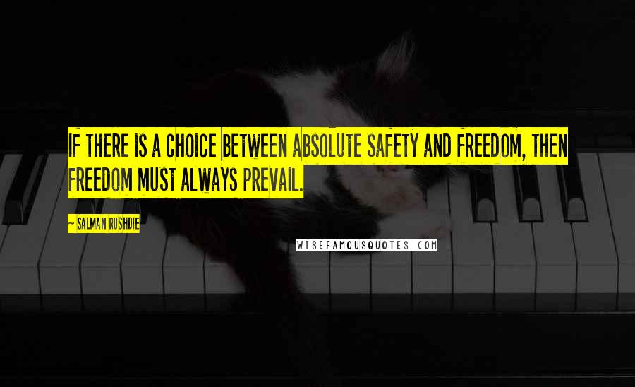 Salman Rushdie Quotes: If there is a choice between absolute safety and freedom, then freedom must always prevail.