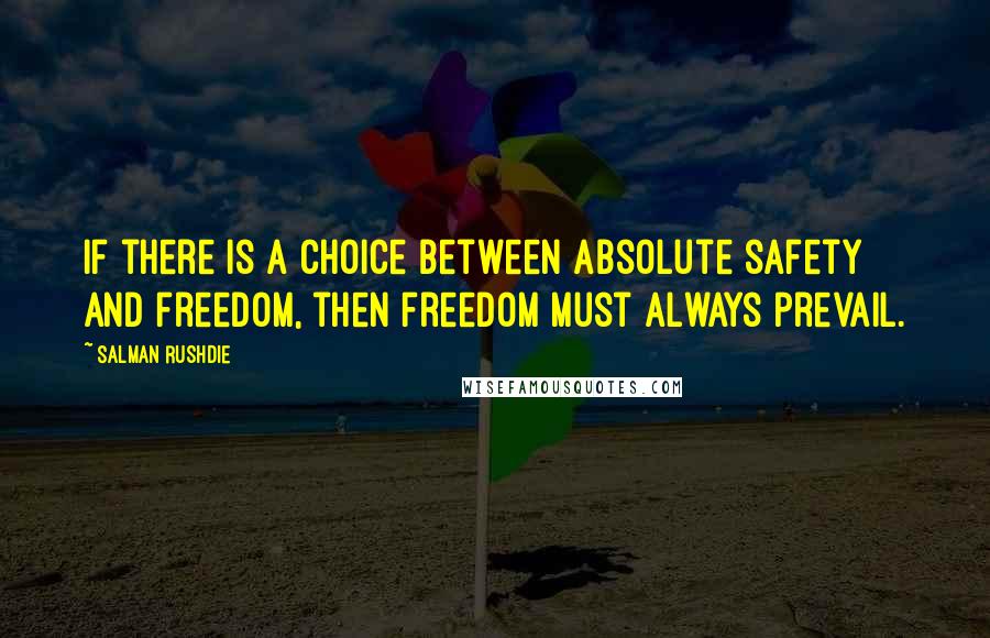 Salman Rushdie Quotes: If there is a choice between absolute safety and freedom, then freedom must always prevail.