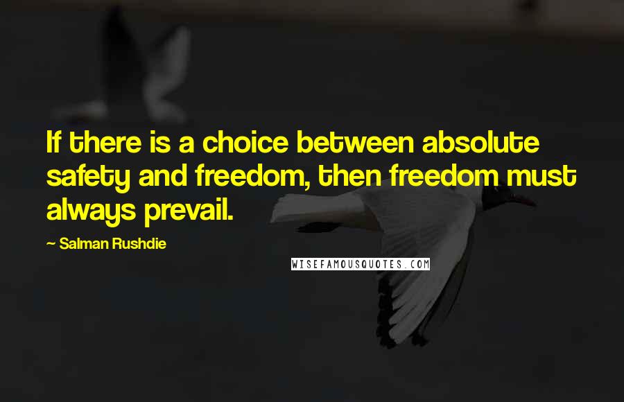 Salman Rushdie Quotes: If there is a choice between absolute safety and freedom, then freedom must always prevail.