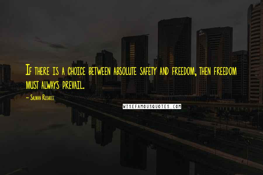 Salman Rushdie Quotes: If there is a choice between absolute safety and freedom, then freedom must always prevail.