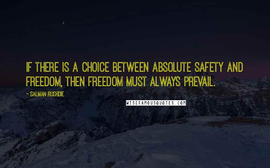 Salman Rushdie Quotes: If there is a choice between absolute safety and freedom, then freedom must always prevail.