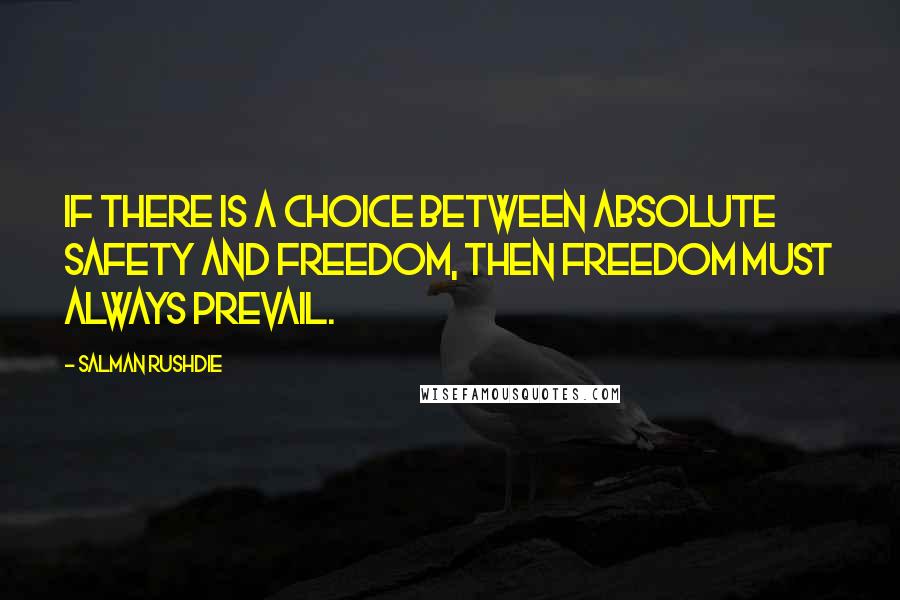 Salman Rushdie Quotes: If there is a choice between absolute safety and freedom, then freedom must always prevail.