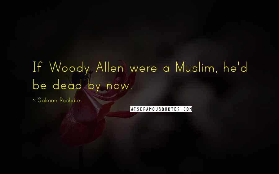 Salman Rushdie Quotes: If Woody Allen were a Muslim, he'd be dead by now.