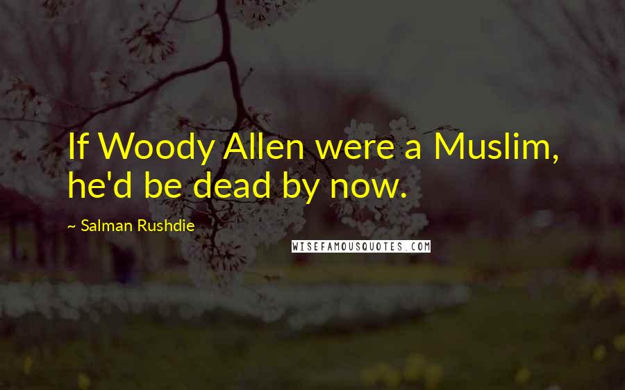 Salman Rushdie Quotes: If Woody Allen were a Muslim, he'd be dead by now.