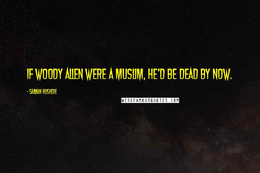 Salman Rushdie Quotes: If Woody Allen were a Muslim, he'd be dead by now.