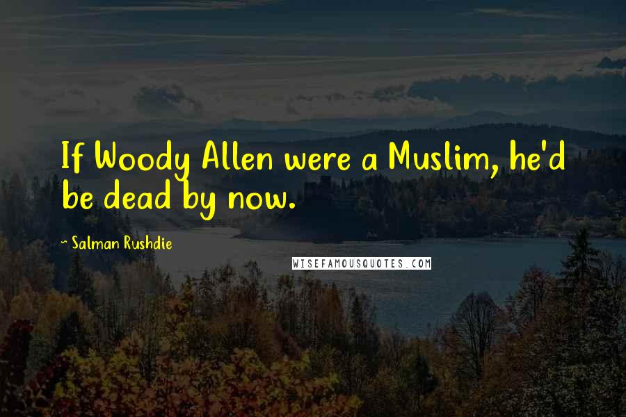 Salman Rushdie Quotes: If Woody Allen were a Muslim, he'd be dead by now.